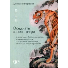 Оседлать своего тигра: Стратагемы в боевых искусствах, или как справляться со сложными проблемами с помощью простых решений. Нардонэ Дж.