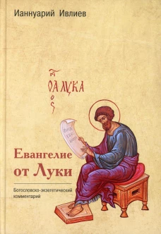 Евангелие от Луки. Богословско-экзегетический комментарий. Ианнуарий (Ивлиев), архимандри