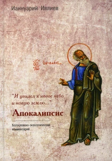 И увидел я новое небо и новую землю... Апокалипсис. Богословско-экзегетический комментарий. Ианнуарий (Ивлиев), архимандрит
