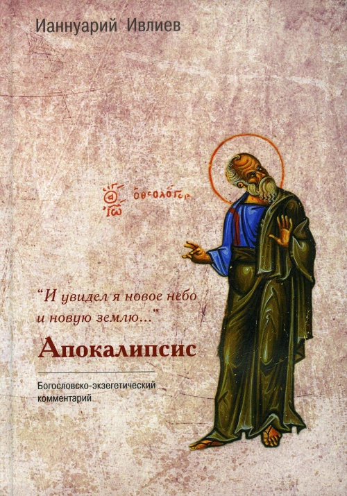 И увидел я новое небо и новую землю... Апокалипсис. Богословско-экзегетический комментарий. Ианнуарий (Ивлиев), архимандрит