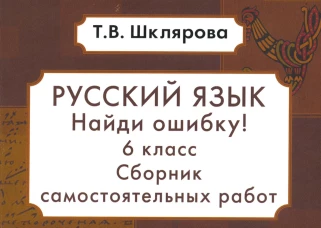 Русский язык. Сборник самостоятельных работ "Найди ошибку!" 6 кл. 9-е изд., стер. Шклярова Т.В.