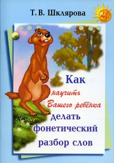 Как научить Вашего ребенка делать фонетический разбор слов. 10-е изд. Шклярова Т.В.