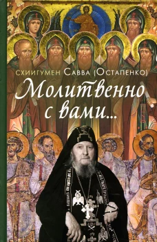 Молитвенно с вами&hellip;: жизнеописание, воспоминания духовных чад, труды и поучения схиигумена Саввы (Остапенко): сборник. Ред.,сост. Зубкова Е.Е.