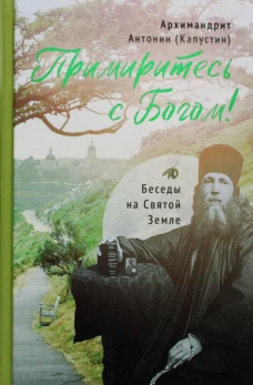 Примиритесь с Богом! Беседы на Святой Земле. Антонин (Капустин), архимандри