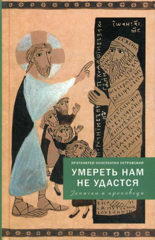 Умереть нам не удастся. Записки и проповеди. 5-е изд., доп. Константин (Островский), протоиерей