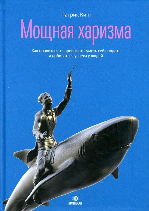 Мощная харизма. Как нравится, очаровывать, уметь себя подать и добиваться успеха у людей. Кинг П.