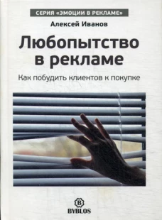 Любопытство в рекламе. Как мпобудить клиентов к покупке. Иванов А.Н.