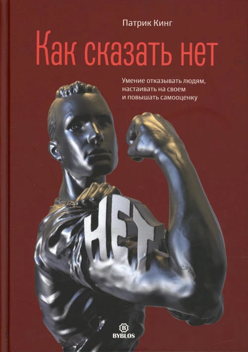 Как сказать нет. Умение отказывать людям, настаивать на своем и повышать самооценку. Кинг П.