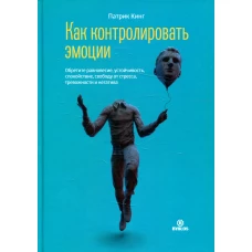 Как контролировать эмоции. Обретите равновесие, устойчивость, спокойствие, свободу от стресса, тревожности и негатива. Кинг П.