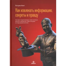 Как извлекать информацию, секреты и правду. Кинг П.