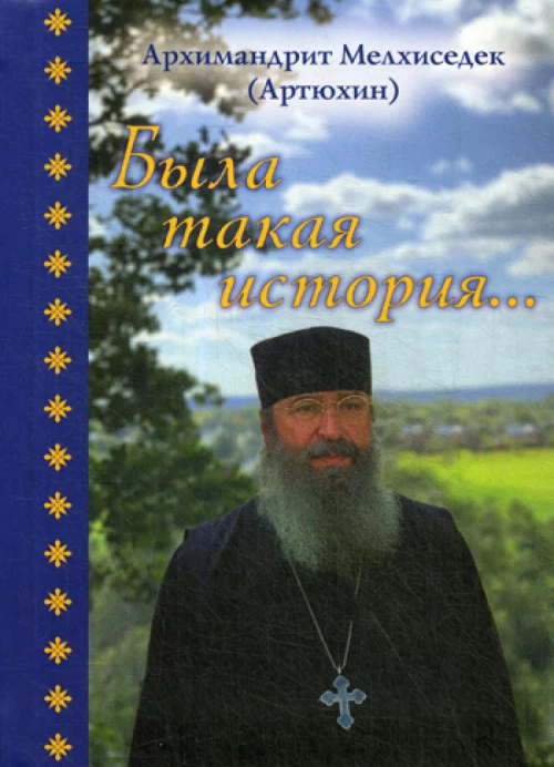 Была такая история&hellip;. Мелхиседек (Артюхин), архимандрит