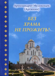 Без храма не прожить!. Мелхиседек (Артюхин), архимандрит