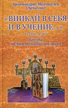 Вникай в себя и в учение&hellip; (1Тим. 4:16) Беседы на Апостольские послания. Мелхиседек (Артюхин), архимандрит