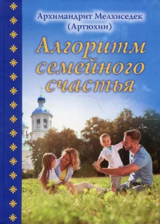 Алгоритм семейного счастья. Мелхиседек (Артюхин), архимандрит