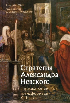 Стратегия Александра Невского и цивилизационные трансформации XIII века. Багдасарян В.Э., Сильвестр (Лукашенко), архимандрит