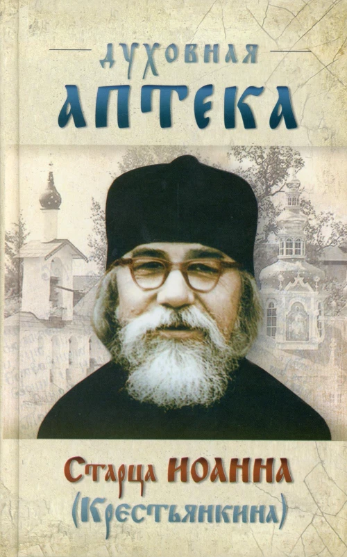 Духовная аптека старца Иоанна (Крестьянкина). Наставления, уроки, молитвы.