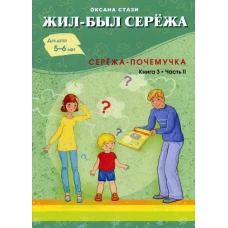 Жил- был Сережа. Сережа-почемучка. В 3 кн. Кн. 3. Ч. 2: сборник рассказов: для чтения родителями детям 5-6 лет. Стази О.