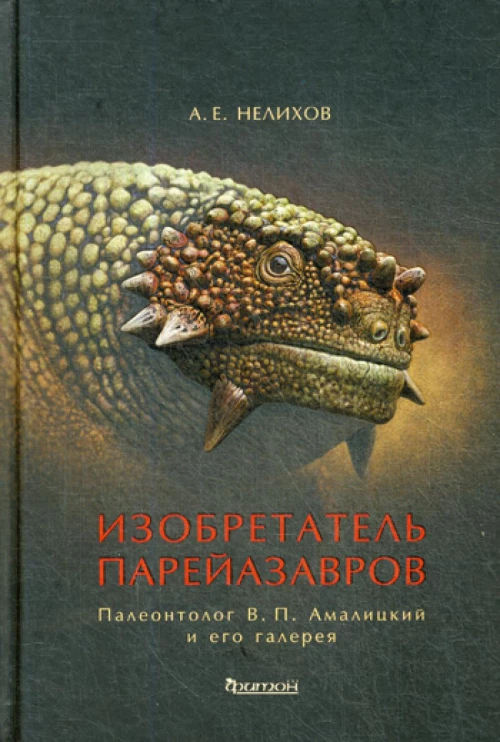 Изобретатель парейазавров: Палеонтолог В.П. Амалицкий и его галерея. Нелихов А.Е