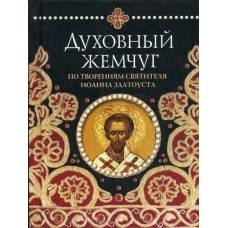 Духовный жемчуг По творениям cвятителя Иоанна Златоуста.   Сост. Байбородин Наум, архим.
