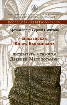 Библейская Книга Екклезиаста и литература мудрости Древней Месопотамии. 2-е изд., испр. и доп. Сергий (Акимов), архимандрит