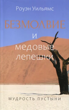Безмолвие и медовые лепешки. Мудрость пустыни. Уильямс Р.