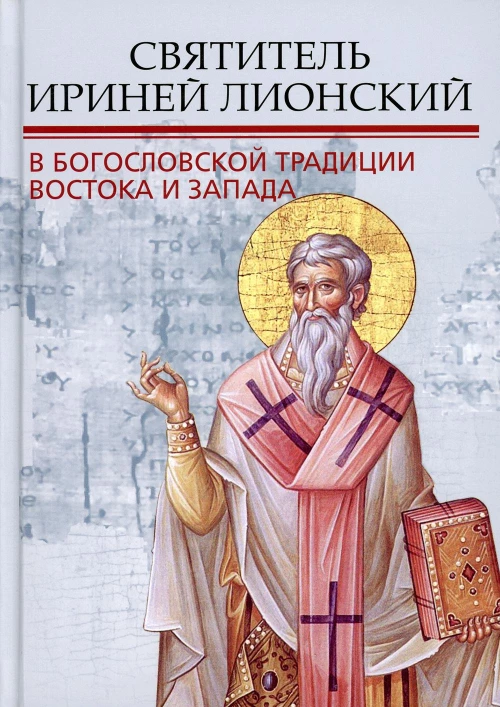 Святитель Ириней Лионский в богословской традиции Востока и Запада. Под ред. Илариона (Алфеева), митрополита Волоколамского