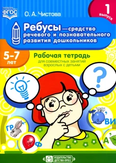Ребусы - средство речевого и познавательного развития дошкольников 5-7 лет: Рабочая тетрадь для совместных занятий взрослых с детьми. Вып. 1. Чистова О.А.