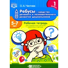 Ребусы - средство речевого и познавательного развития дошкольников 5-7 лет: Рабочая тетрадь для совместных занятий взрослых с детьми. Вып. 1. Чистова О.А.