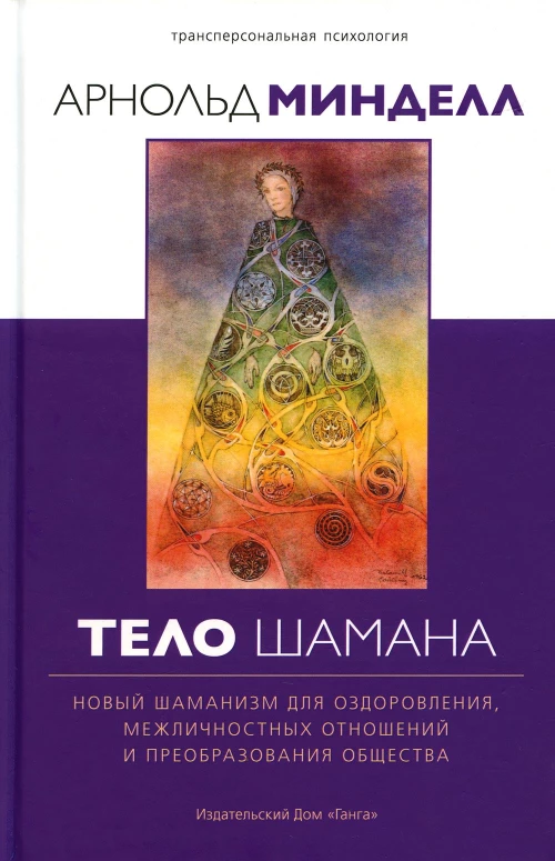 Тело шамана. Новый шаманизм для оздоровления, межличностных отношений и преобразования общества. 2-е изд. Минделл А.