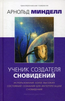 Ученик создателя сновидений. Использование состояний сознания для интерпретации сновидений. Минделл А.