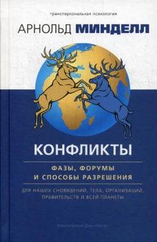 Конфликты: фазы, форумы и способы разрешения. Для наших сновидений, тела, организаций, правительств и всей планеты. Минделл А.