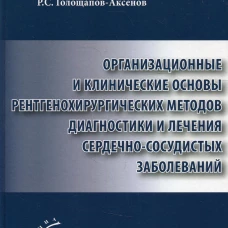 Организационные и клинические основы рентгенохирургических методов диагностики и лечения сердечно-сосудистых заболеваний. Голощапов-Аксенов Р.С., Кича Д.И., Семенов В.Ю.
