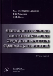 Организационные и клинические основы рентгенохирургических методов диагностики и лечения сердечно-сосудистых заболеваний. 2-е изд., доп. Семенов В.Ю., Кича Д.И., Голощапов-Аксенов Р.С.