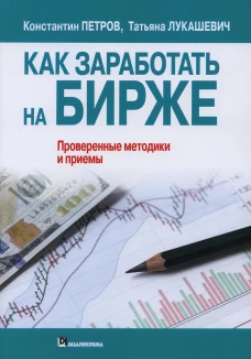 Как заработать на бирже. Проверенные методики и приемы. Петров К.Н., Лукашевич Т.В.