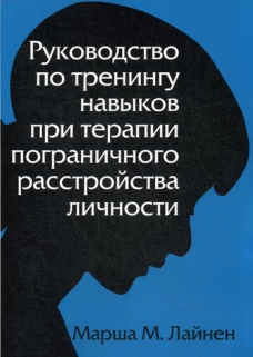 Руководство по тренингу навыков при терапии пограничного расстройства личности. Лайнен М.М.