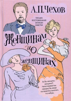 Женщинам и о женщинах. Письма, воспоминания, записки, заметки. Чехов А.П
