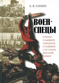 Военспецы. Очерки о бывших офицерах,стоявших у истоков Красной армии. Ганин А.В.