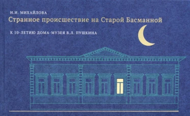 Странное происшествие на Старой Басманной. К 10-летию Дома-музея В.Л. Пушкина. Михайлова Н.И.