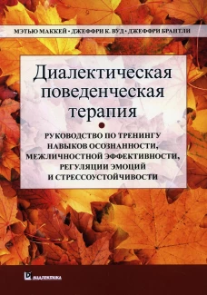 Диалектическая поведенческая терапия: руководство по тренингу навыков осознанности, межличностной эффективности, регуляции эмоции и стрес-чивости. Маккей М., Вуд Дж.К., Брантли Дж.
