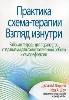 Практика схема-терапии: взгляд изнутри. Рабочая тетрадь для терапевтов с заданиями для самостоятельной работы и саморефлексии. Фаррел Дж. М., Шоу И.А.