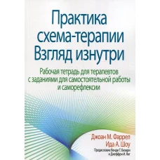 Практика схема-терапии: взгляд изнутри. Рабочая тетрадь для терапевтов с заданиями для самостоятельной работы и саморефлексии. Фаррел Дж. М., Шоу И.А.