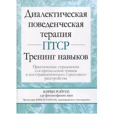 Диалектическая поведенческая терапия ПТСР: тренинг навыков. Практические упражнения для преодоления травмы и посттравматического стрессового расстр-ва. Ройтер К.