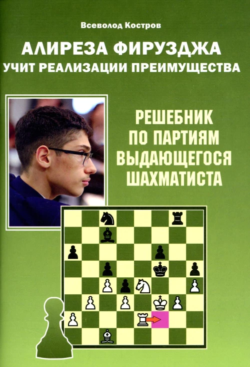 Алиреза Фирузджа учит реализации преимущества. Решебник по партиям выдающегося шахматиста. Костров В.В.