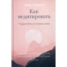 Как медитировать. Подружитесь со своим умом. Практическое руководство. Чодрон П.