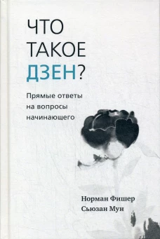 Что такое дзен? Прямые ответы на вопросы начинающего. Фишер Н., Мун С.