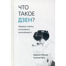 Что такое дзен? Прямые ответы на вопросы начинающего. Фишер Н., Мун С.