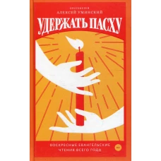 Удержать Пасху. Воскресные евангельские чтения всего года. Алексей (Уминский), протоиерей