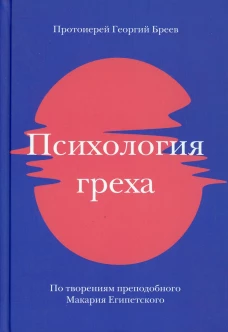 Психология греха. По творениям преподобного Макария Египетского. Георгий (Бреев), протоиерей
