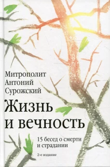 Жизнь и вечность. 15 бесед о смерти и страдании. 2-е изд. Антоний Сурожский (Блум), митрополит
