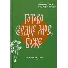 Готово сердце мое, Боже. Беседы о псалмах. Георгий (Бреев), протоиерей